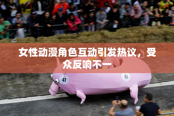 女性动漫角色互动引发热议，受众反响不一