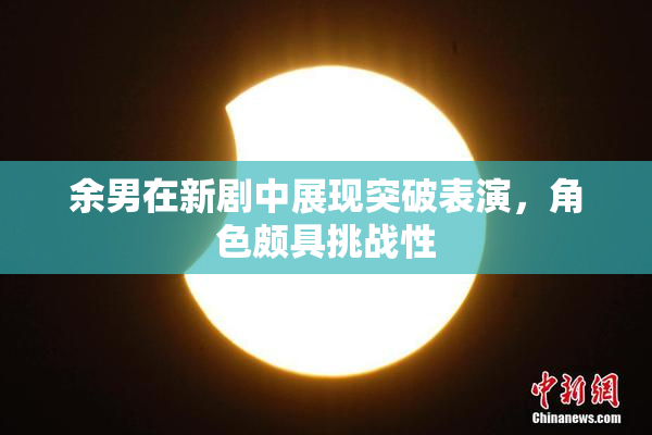 余男在新剧中展现突破表演，角色颇具挑战性