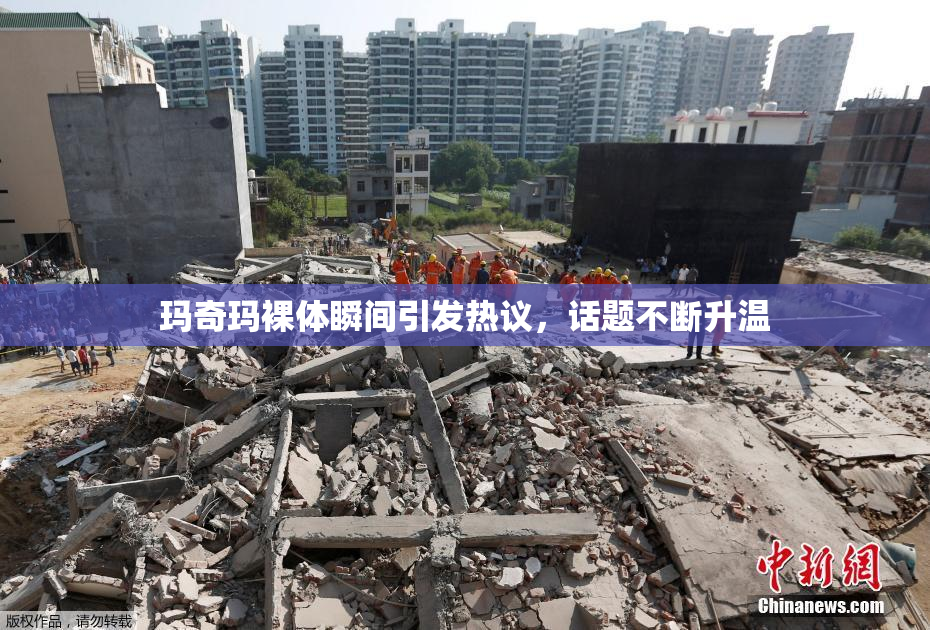 玛奇玛裸体瞬间引发热议，话题不断升温