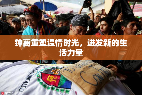 钟离重塑温情时光，迸发新的生活力量
