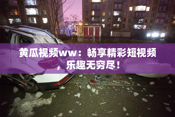 黄瓜视频ww：畅享精彩短视频，乐趣无穷尽！