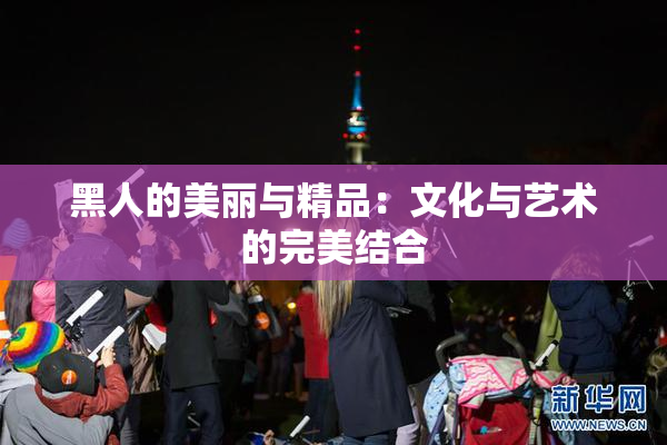 黑人的美丽与精品：文化与艺术的完美结合
