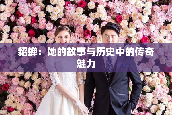 貂蝉：她的故事与历史中的传奇魅力