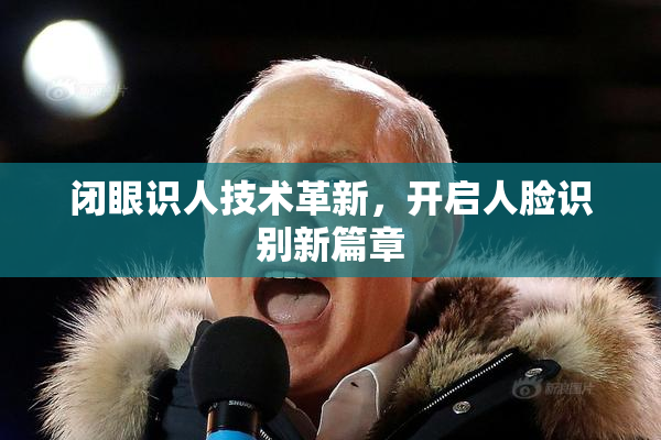 闭眼识人技术革新，开启人脸识别新篇章