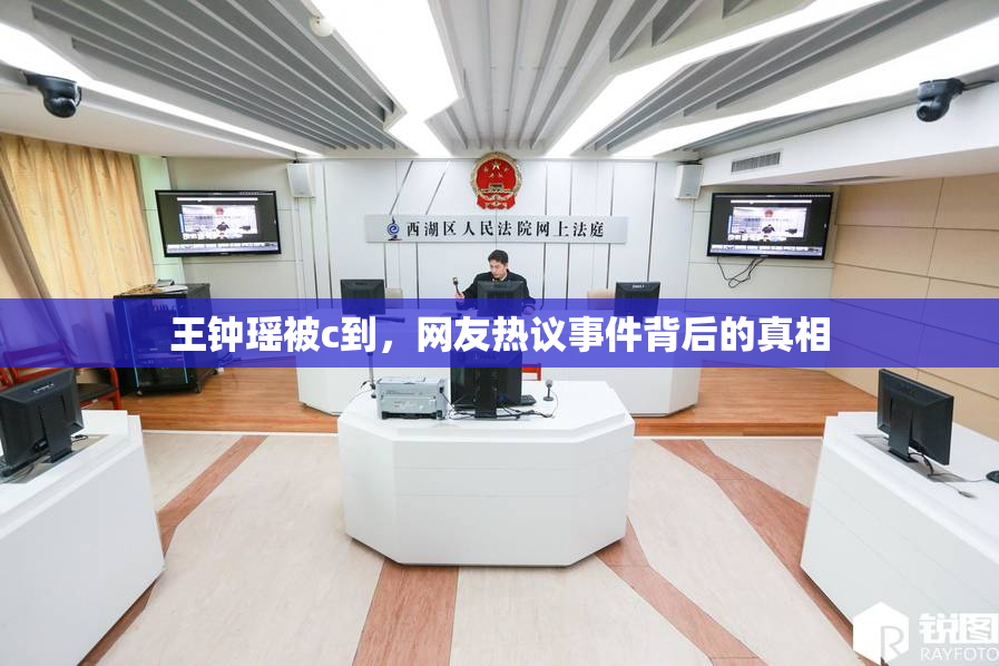 王钟瑶被c到，网友热议事件背后的真相