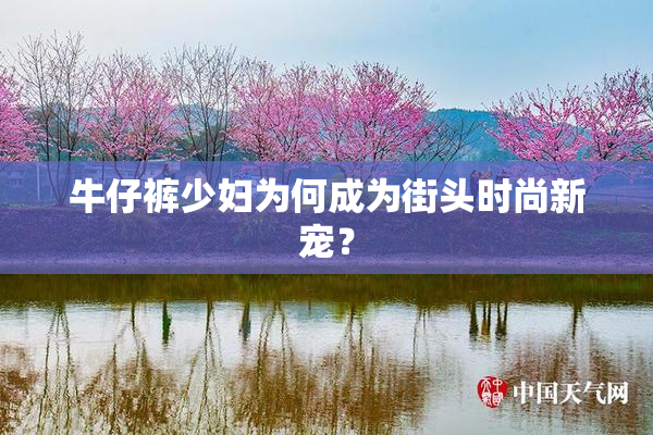 牛仔裤少妇为何成为街头时尚新宠？