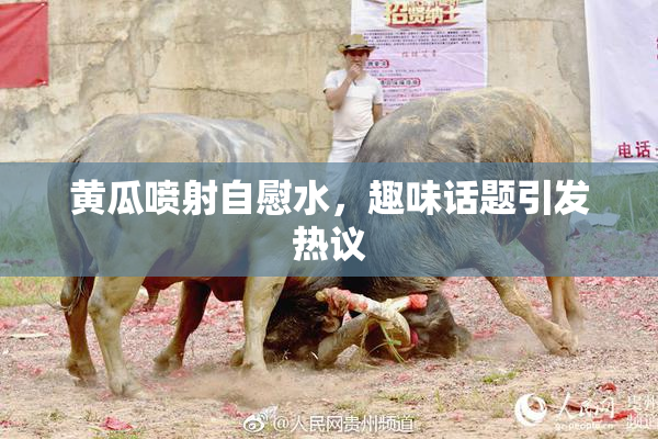 黄瓜喷射自慰水，趣味话题引发热议