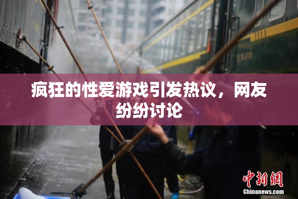 疯狂的性爱游戏引发热议，网友纷纷讨论