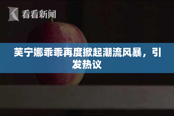 芙宁娜乖乖再度掀起潮流风暴，引发热议