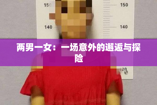 两男一女：一场意外的邂逅与探险