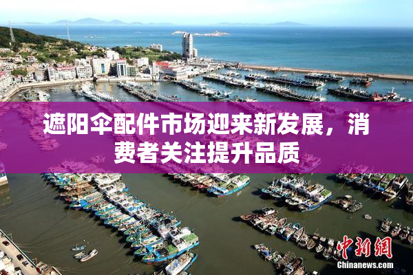 遮阳伞配件市场迎来新发展，消费者关注提升品质
