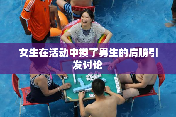 女生在活动中摸了男生的肩膀引发讨论