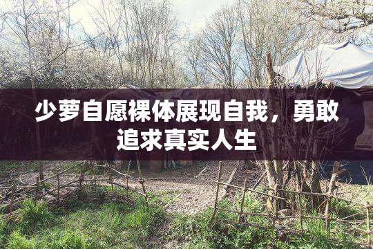 少萝自愿裸体展现自我，勇敢追求真实人生