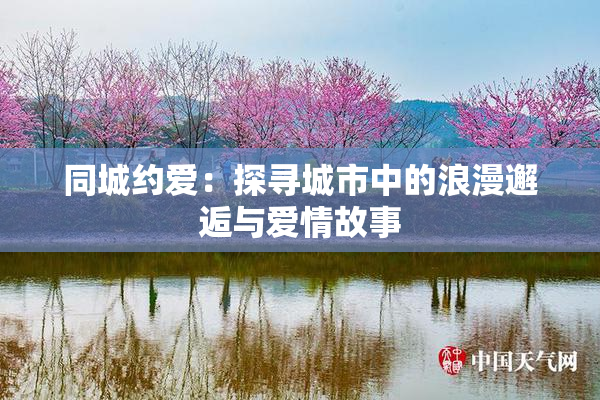 同城约爱：探寻城市中的浪漫邂逅与爱情故事