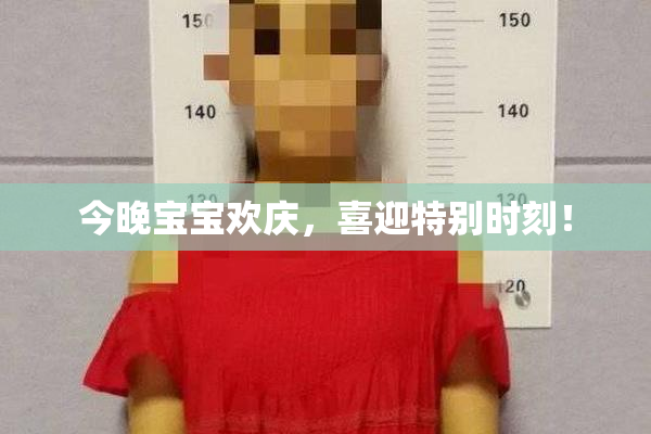今晚宝宝欢庆，喜迎特别时刻！