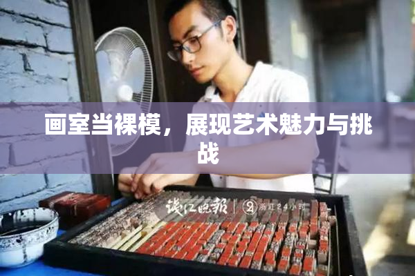 画室当裸模，展现艺术魅力与挑战