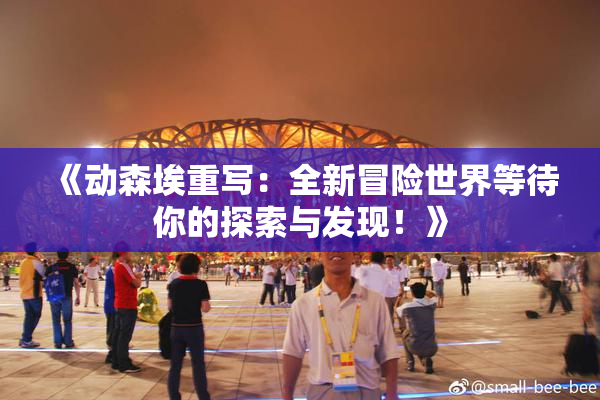 《动森埃重写：全新冒险世界等待你的探索与发现！》