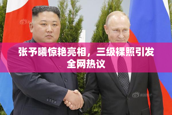 张予曦惊艳亮相，三级裸照引发全网热议