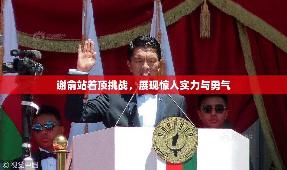 谢俞站着顶挑战，展现惊人实力与勇气