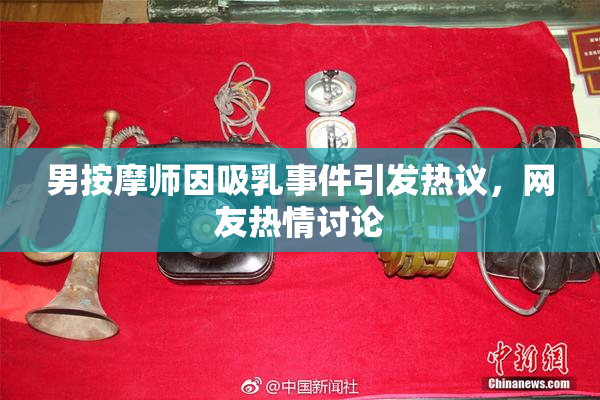 男按摩师因吸乳事件引发热议，网友热情讨论