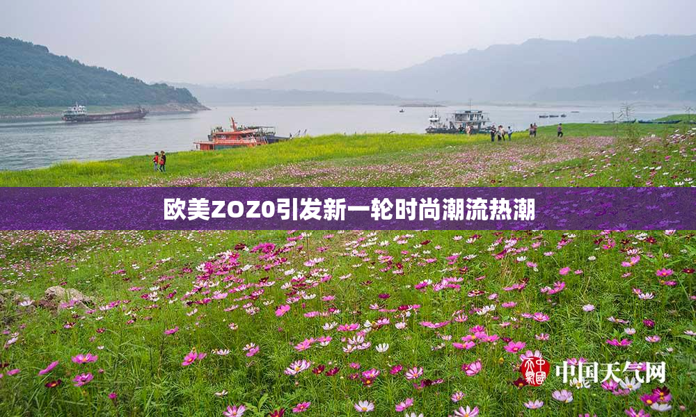 欧美ZOZ0引发新一轮时尚潮流热潮