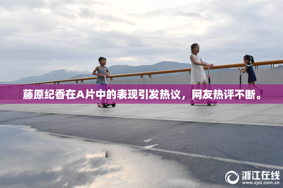 藤原纪香在A片中的表现引发热议，网友热评不断。