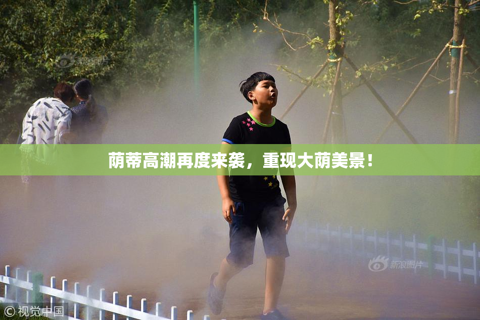 荫蒂高潮再度来袭，重现大荫美景！