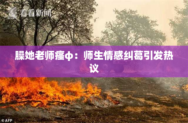 臊她老师瘙φ：师生情感纠葛引发热议