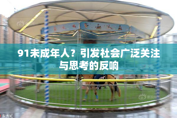 91未成年人？引发社会广泛关注与思考的反响