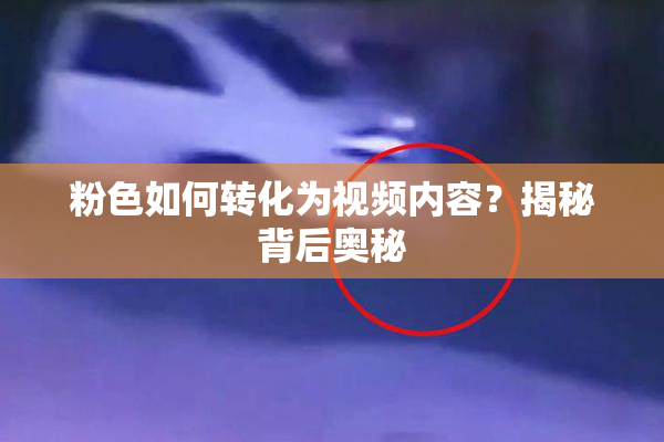 粉色如何转化为视频内容？揭秘背后奥秘