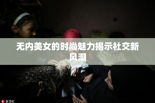 无内美女的时尚魅力揭示社交新风潮