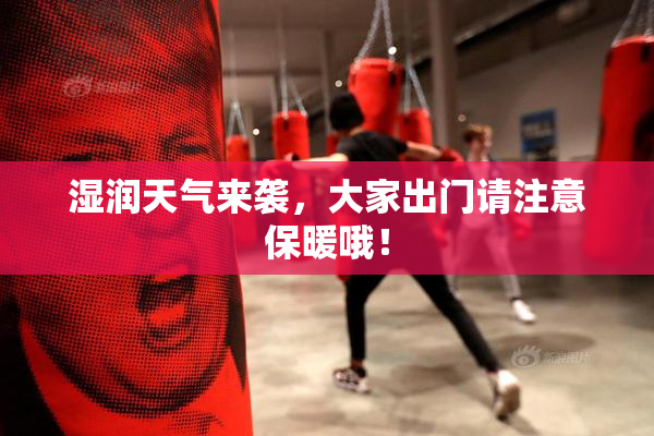 湿润天气来袭，大家出门请注意保暖哦！