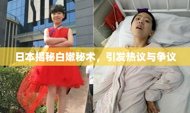 日本揭秘白嫩秘术，引发热议与争议