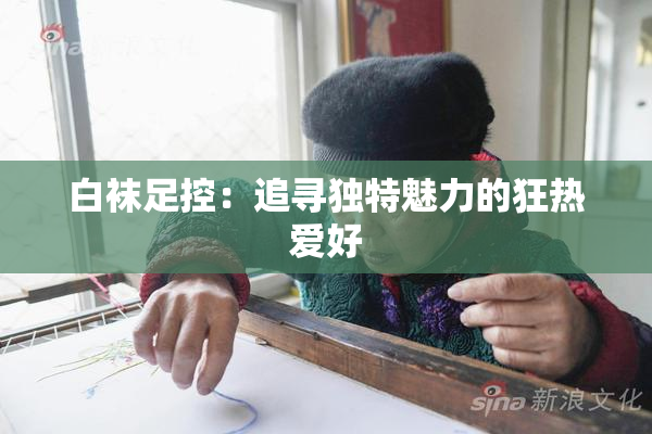 白袜足控：追寻独特魅力的狂热爱好