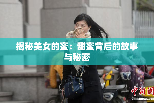 揭秘美女的蜜：甜蜜背后的故事与秘密