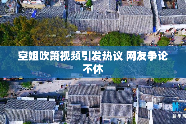 空姐吹箫视频引发热议 网友争论不休
