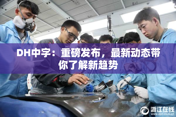 DH中字：重磅发布，最新动态带你了解新趋势