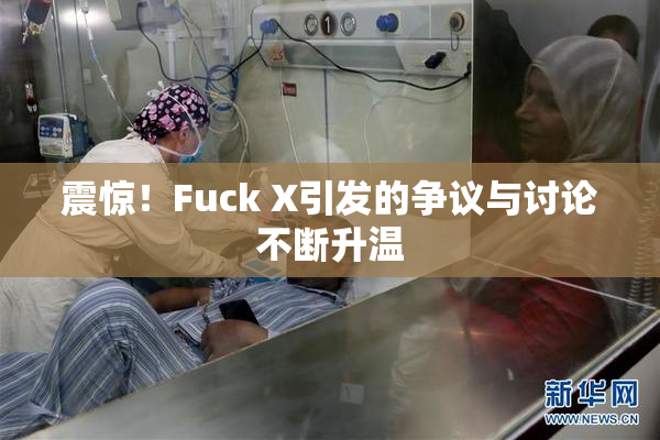 震惊！Fuck X引发的争议与讨论不断升温