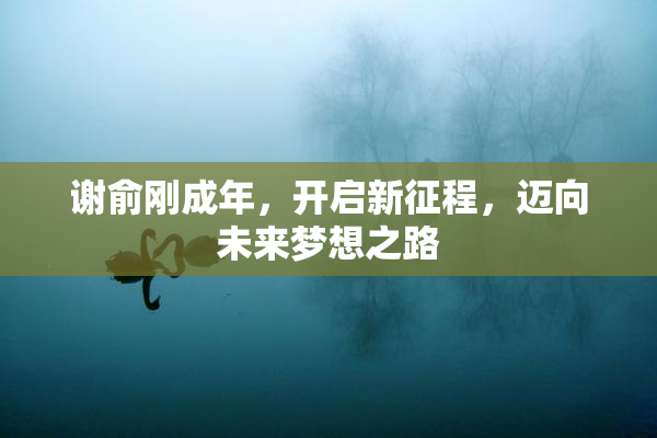 谢俞刚成年，开启新征程，迈向未来梦想之路
