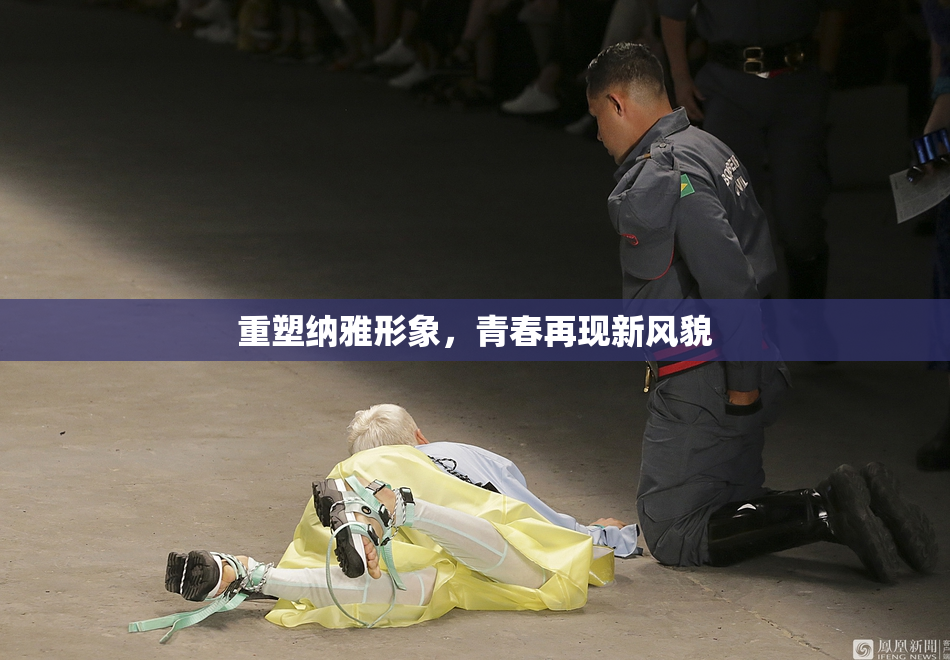 重塑纳雅形象，青春再现新风貌