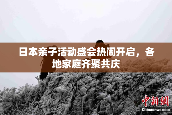 日本亲子活动盛会热闹开启，各地家庭齐聚共庆