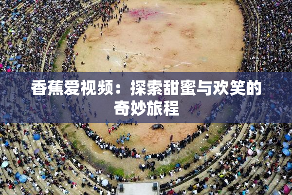香蕉爱视频：探索甜蜜与欢笑的奇妙旅程