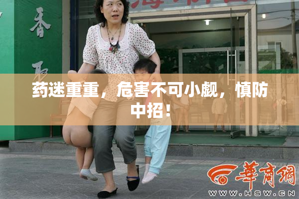 药迷重重，危害不可小觑，慎防中招！