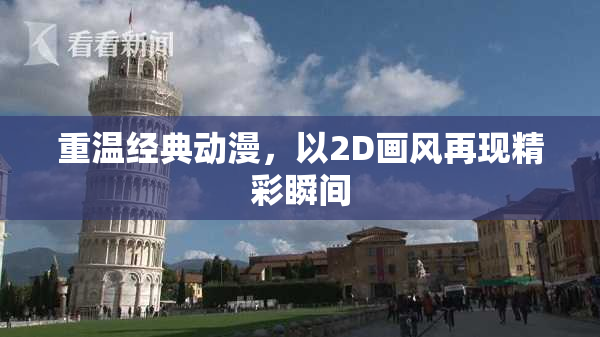 重温经典动漫，以2D画风再现精彩瞬间