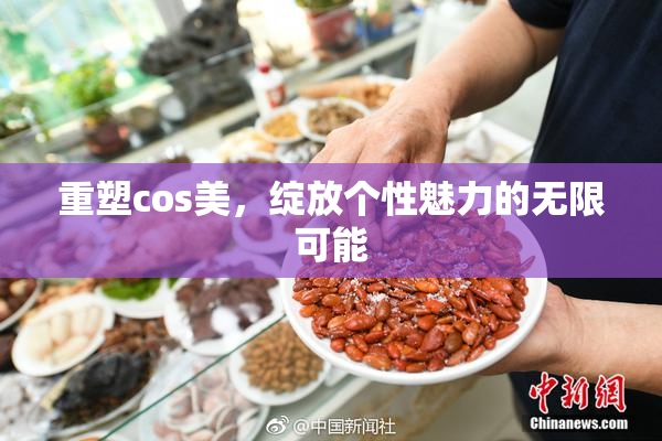 重塑cos美，绽放个性魅力的无限可能