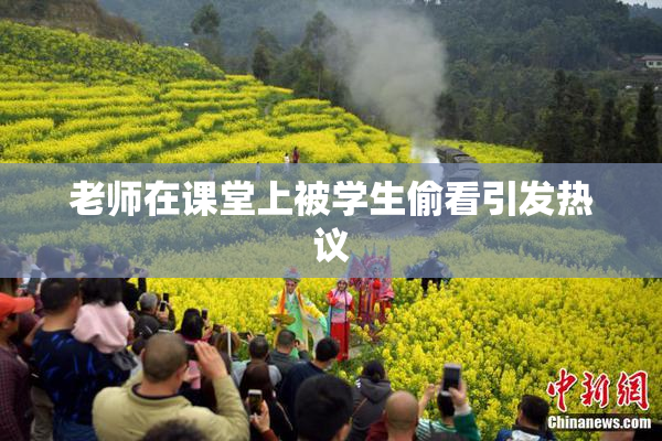老师在课堂上被学生偷看引发热议