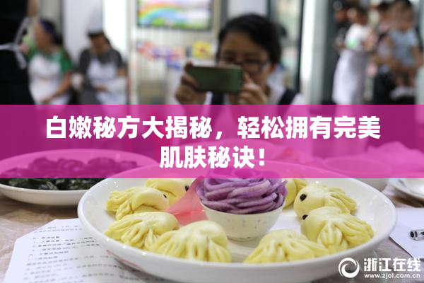 白嫩秘方大揭秘，轻松拥有完美肌肤秘诀！