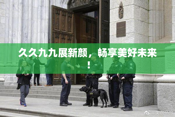 久久九九展新颜，畅享美好未来！