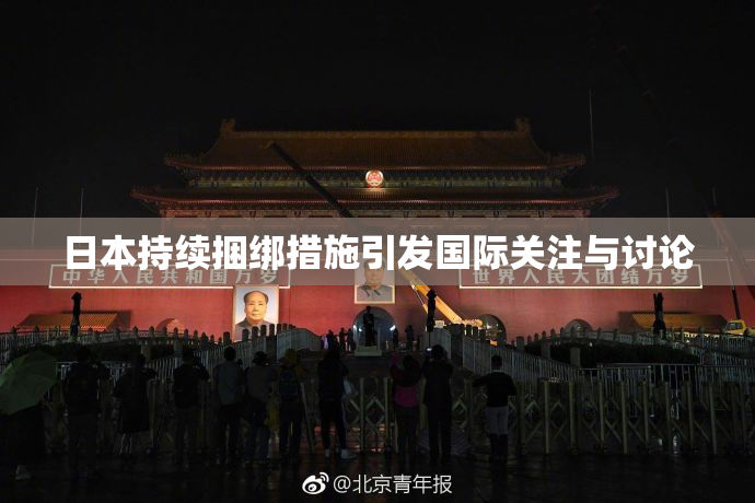 日本持续捆绑措施引发国际关注与讨论