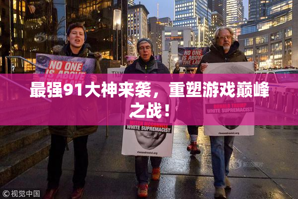 最强91大神来袭，重塑游戏巅峰之战！